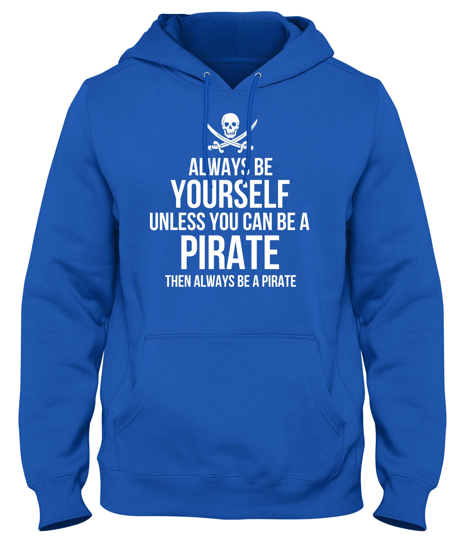 ALWAYS BE YOURSELF UNLESS YOU CAN BE A PIRATE THEN ALWAYS BE A PIRATE MENS WOMENS LADIES UNISEX FUNNY SLOGAN HOODIE