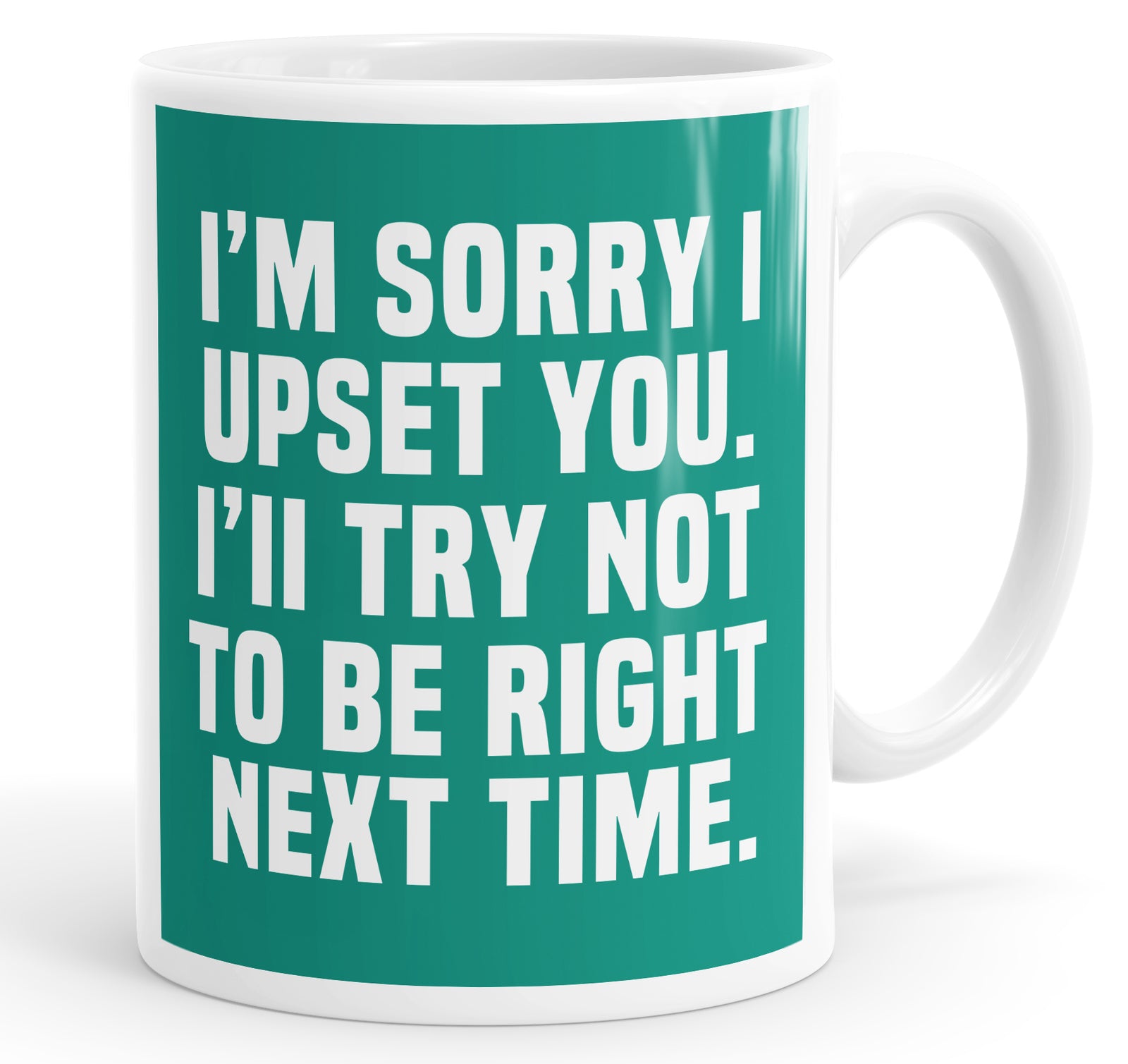 I'm Sorry I Upset You. I'll Try Not To Be Right Next Time Mug Cup