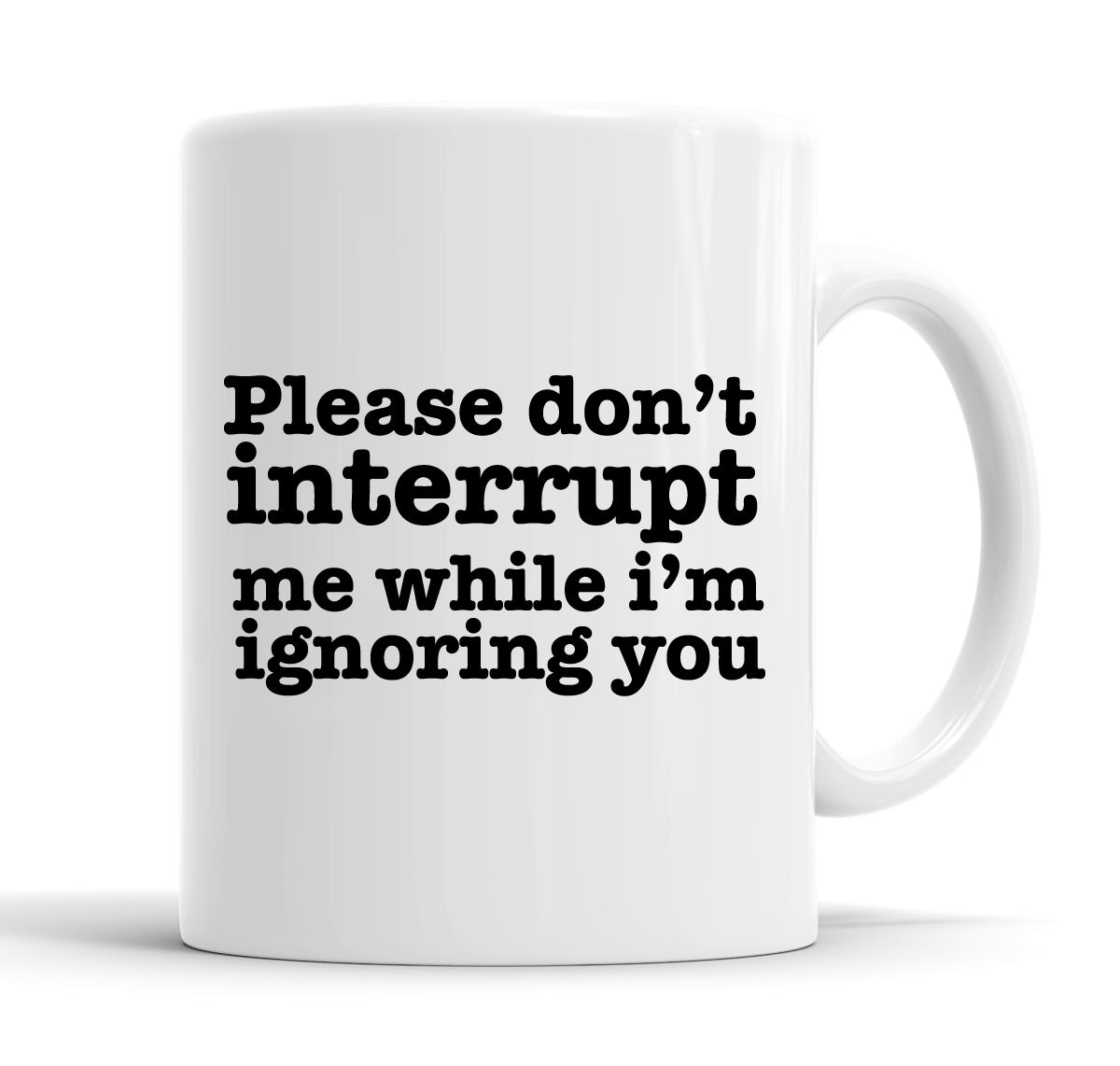 Please Don't Interrupt Me While I'm Ignoring You Funny  Office Coffee Mug Tea Cup