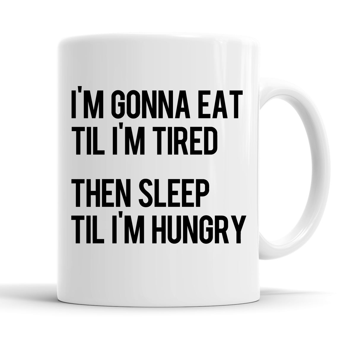 I'm Gonna Eat Til I'm Tired Then Sleep Til I'm Hungry Funny  Office Coffee Mug Tea Cup