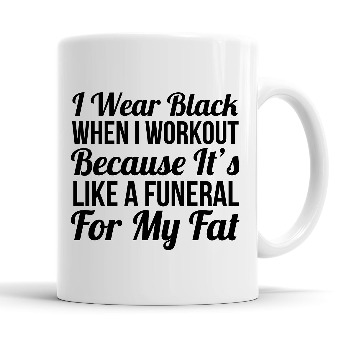 I Wear Black When I Workout Because It's Like A Funeral For My Fat Funny  Office Coffee Mug Tea Cup