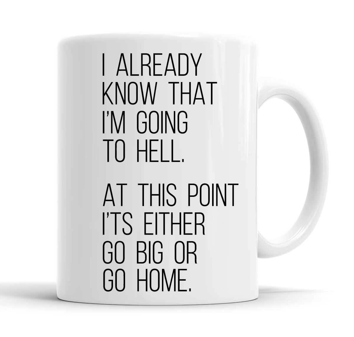 I Already Know That I'm Going To Hell, At This Point It's Either Go Big Or Go Home Funny  Office Coffee Mug Tea Cup