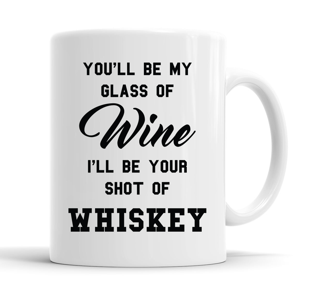 You'll Be My Glass Of Wine, I'll Be Your Shot Of Whiskey Funny Slogan Mug Tea Cup Coffee