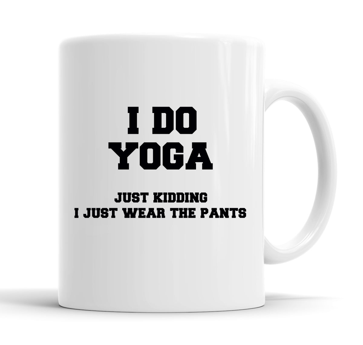 I Do Yoga. Just Kidding, I Just Wear The Pants Funny  Office Coffee Mug Tea Cup