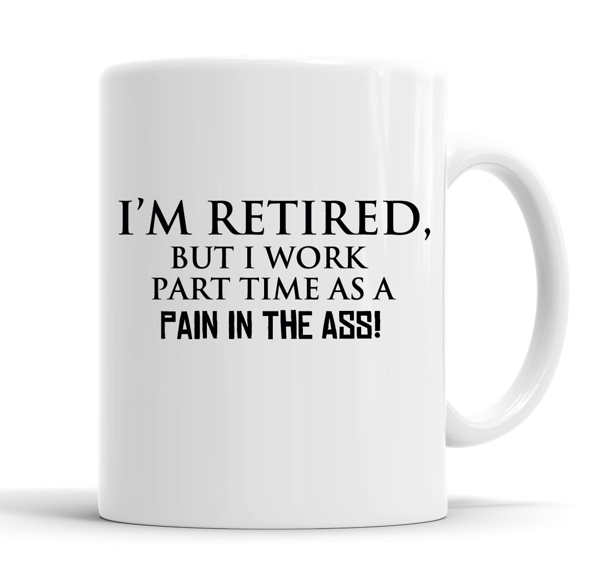 I'm Retired But I Work Part Time As A Pain In The Ass! Funny  Office Coffee Mug Tea Cup