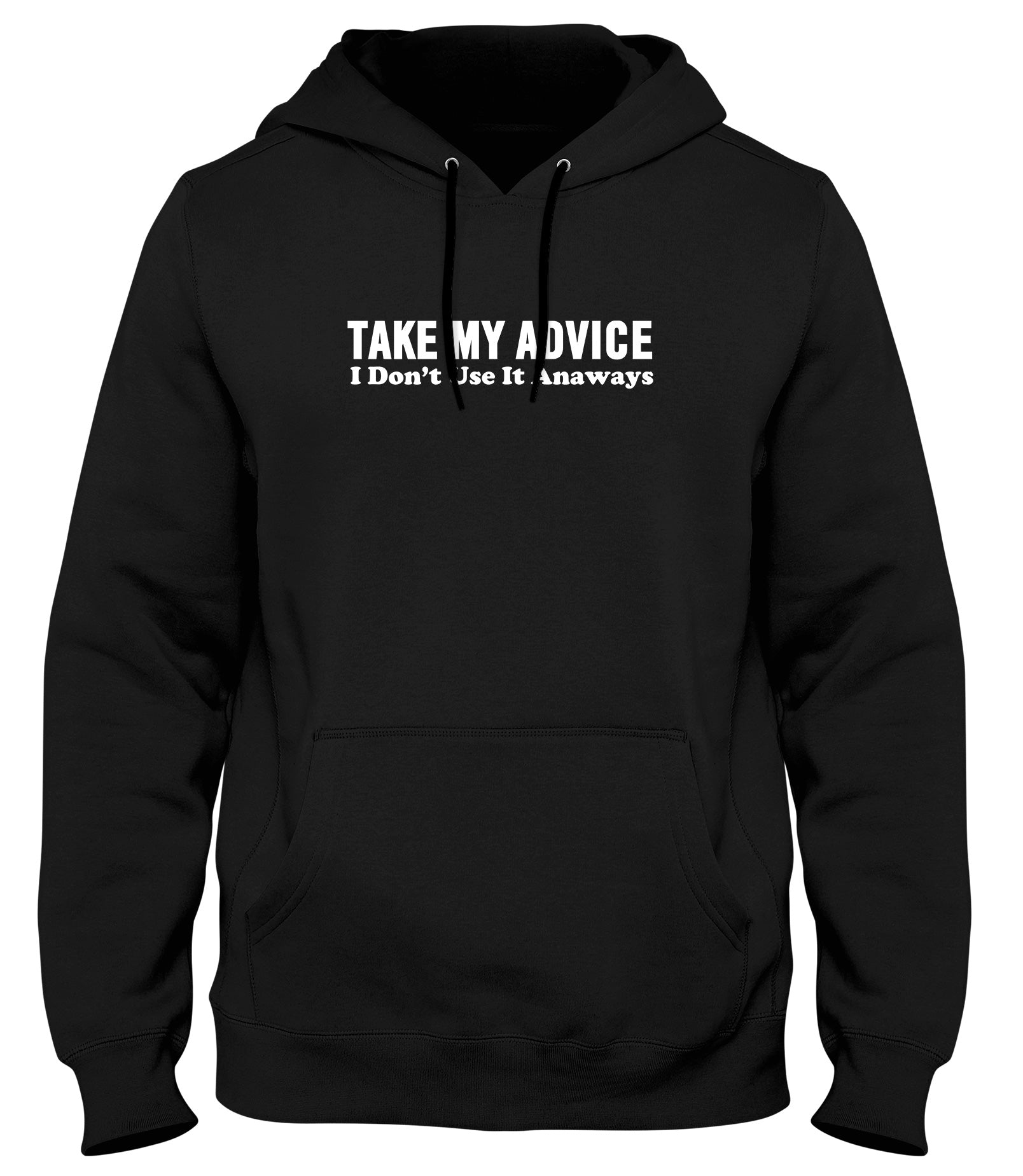 TAKE MY ADVICE  I DON'T USE IT ANYWAYS FUNNY MENS LADIES WOMENS UNISEX HOODIE