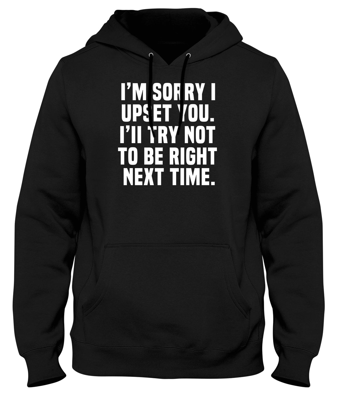 I&#39;M SORRY I UPSET YOU. I&#39;LL TRY NOT TO BE RIGHT NEXT TIME MENS WOMENS UNISEX FUNNY HOODIE
