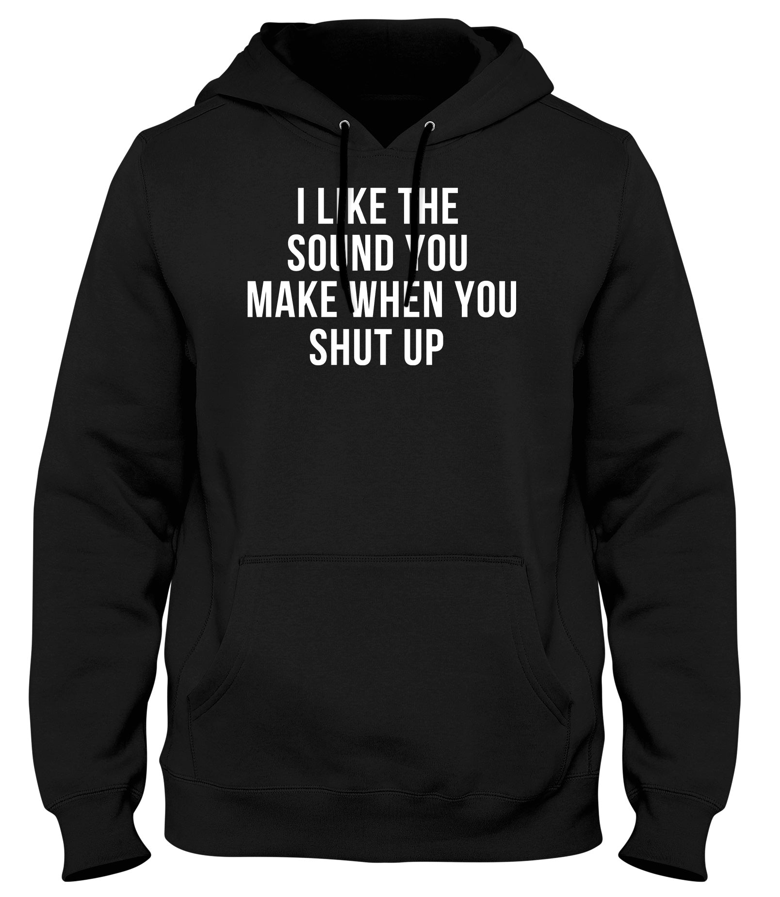 I LIKE THE SOUND YOU MAKE WHEN YOU SHUT UP MENS WOMENS UNISEX FUNNY HOODIE