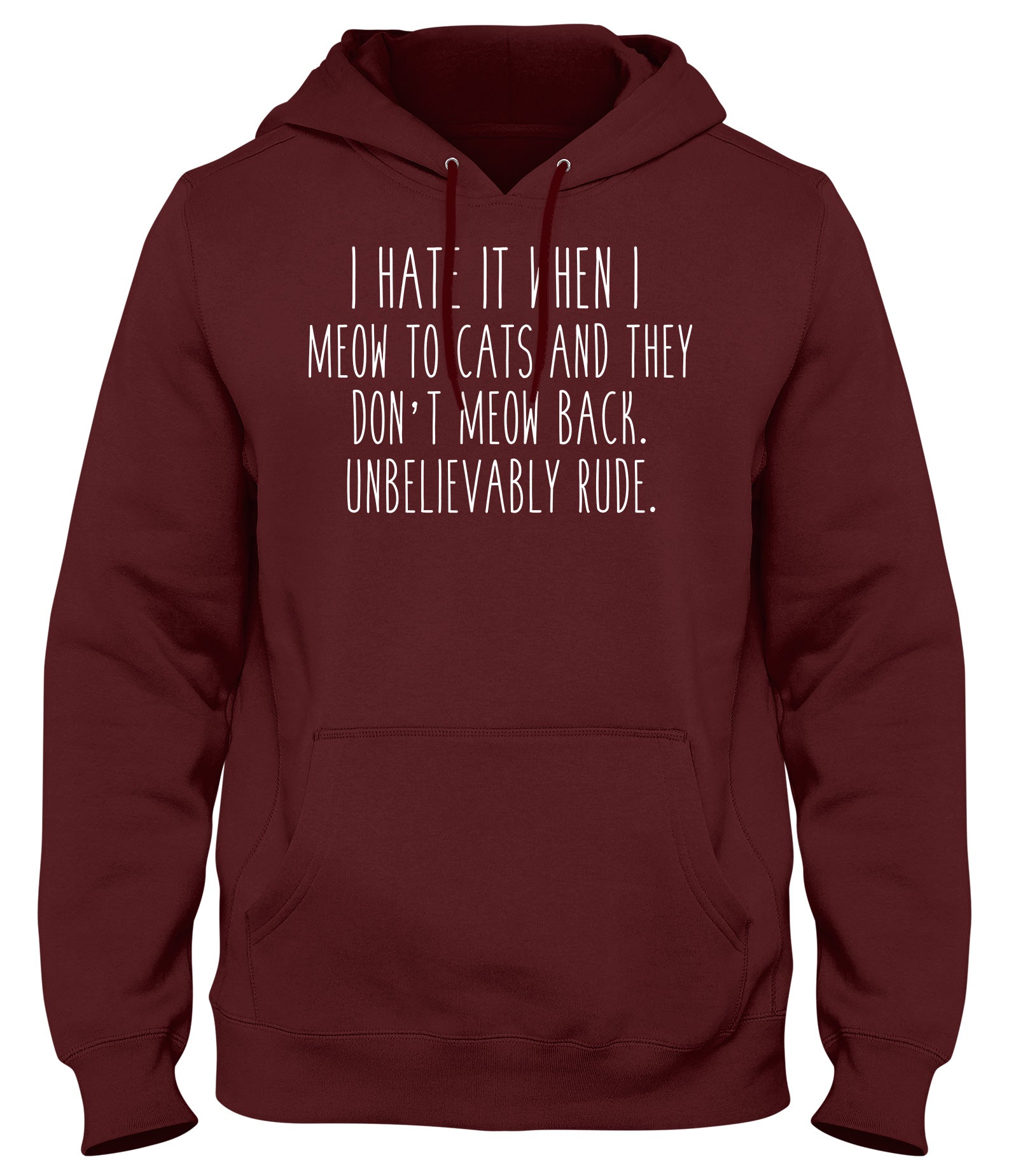 I HATE IT WHEN I MEOW TO CATS AND THEY DON'T MEOW BACK. UNBELIEVABLY RUDE MENS WOMENS UNISEX FUNNY HOODIE