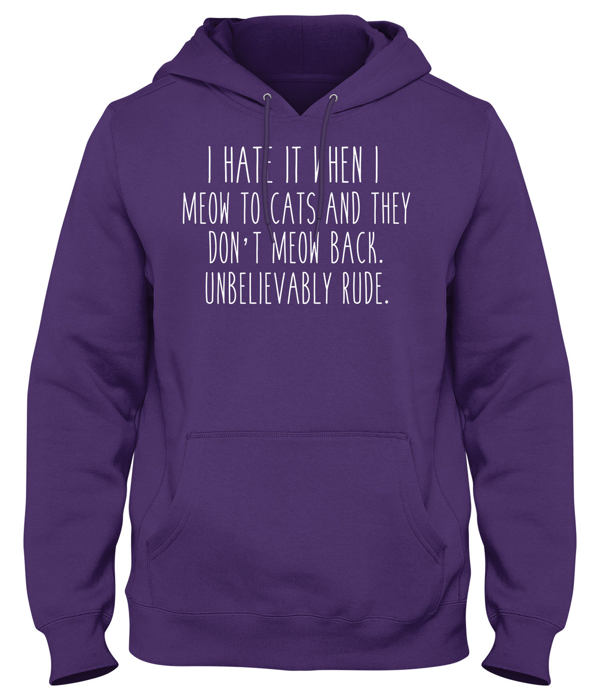 I HATE IT WHEN I MEOW TO CATS AND THEY DON&#39;T MEOW BACK. UNBELIEVABLY RUDE MENS WOMENS UNISEX FUNNY HOODIE