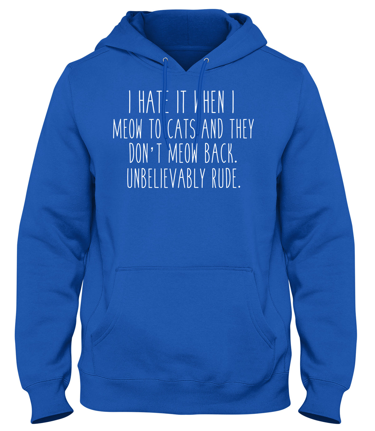 I HATE IT WHEN I MEOW TO CATS AND THEY DON&#39;T MEOW BACK. UNBELIEVABLY RUDE MENS WOMENS UNISEX FUNNY HOODIE