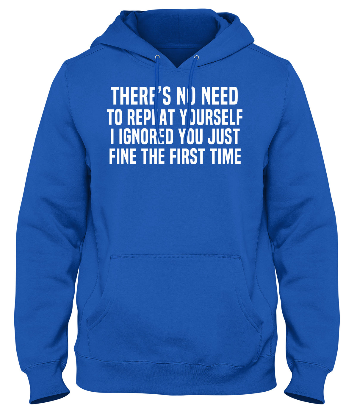 THERE&#39;S NO NEED TO REPEAT YOURSELF. I IGNORED YOU JUST FINE THE FIRST TIME MENS WOMENS UNISEX FUNNY HOODIE