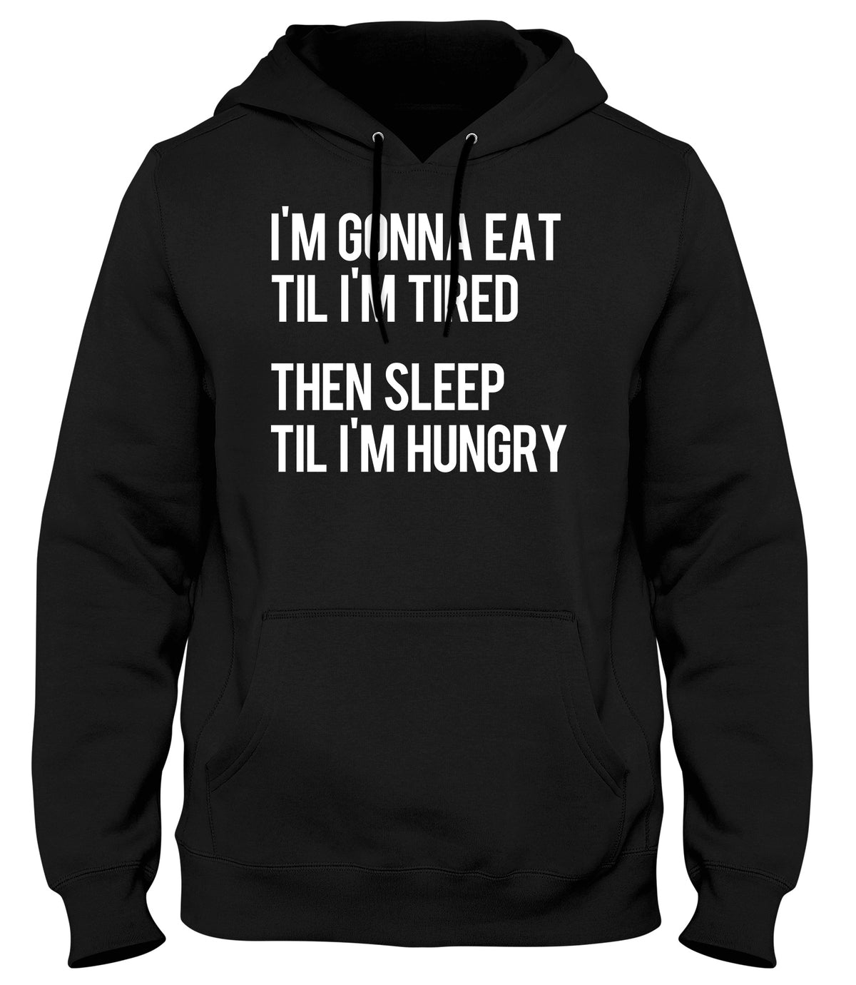 I&#39;M GONNA EAT TIL I&#39;M TIRED THEN SLEEP TIL I&#39;M HUNGRY WOMENS LADIES MENS UNISEX HOODIE