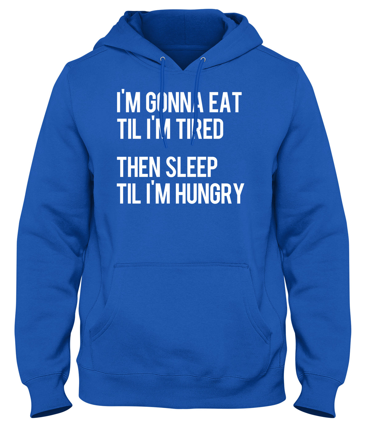 I&#39;M GONNA EAT TIL I&#39;M TIRED THEN SLEEP TIL I&#39;M HUNGRY WOMENS LADIES MENS UNISEX HOODIE