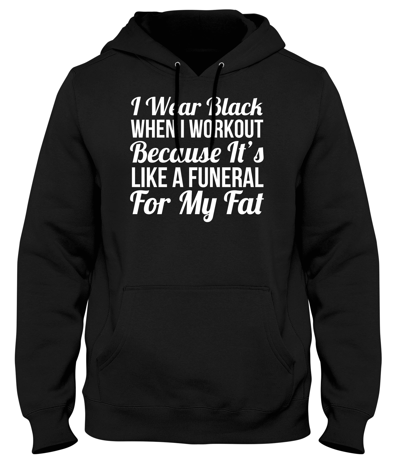 I WEAR BLACK WHEN I WORKOUT BECAUSE IT'S LIKE A FUNERAL FOR MY FAT WOMENS LADIES MENS UNISEX HOODIE
