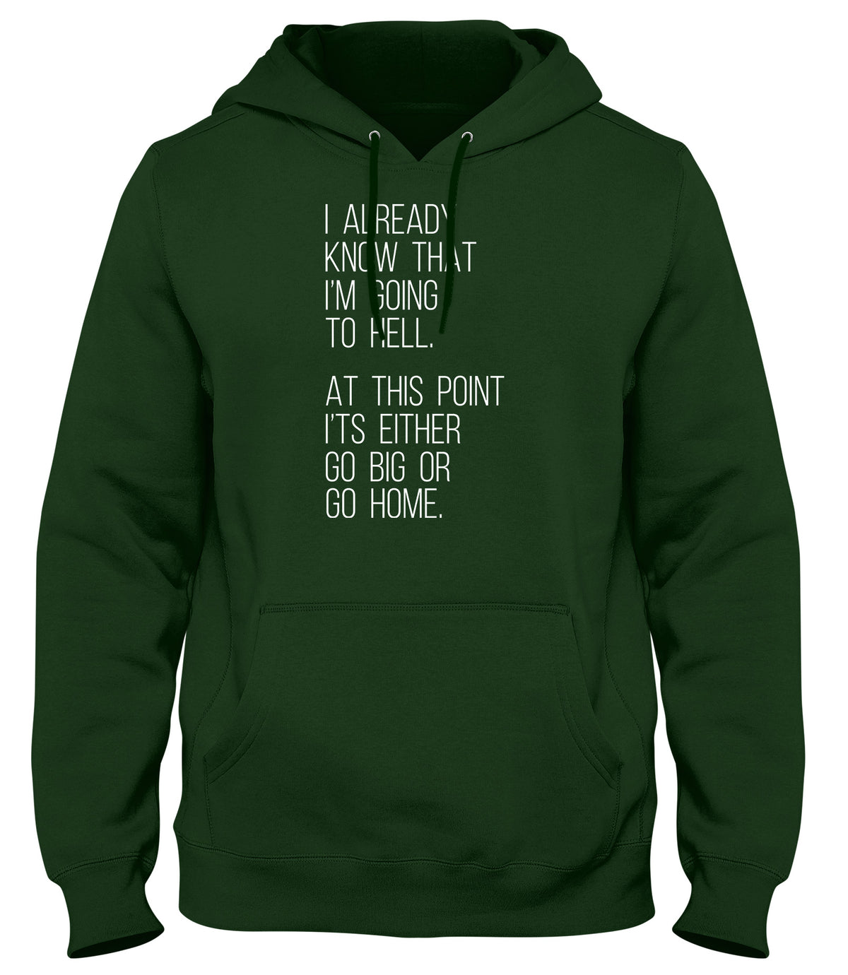I ALREADY KNOW THAT I&#39;M GOING TO HELL  AT THIS POINT IT&#39;S EITHER GO BIG OR GO HOME WOMENS LADIES MENS UNISEX HOODIE