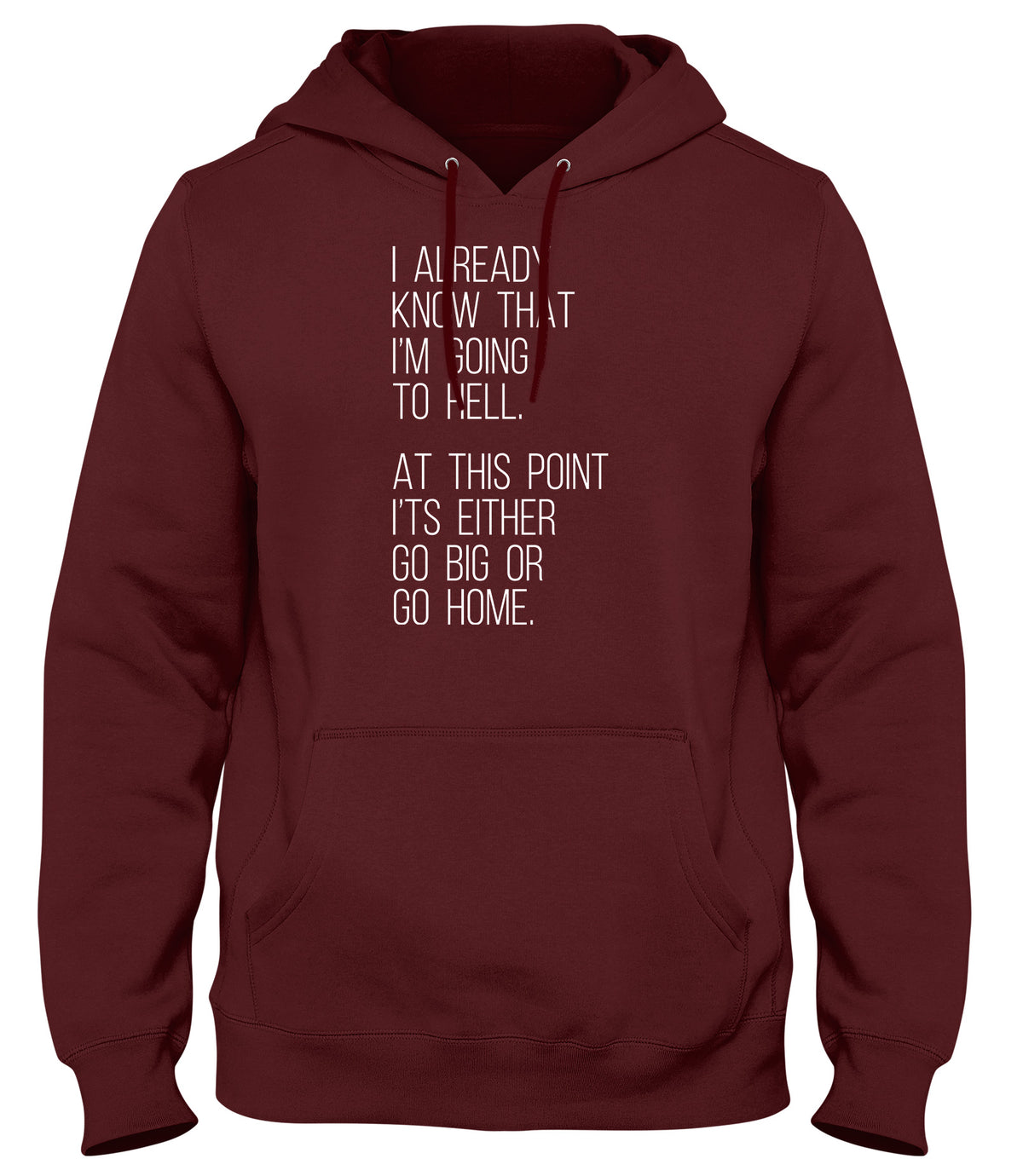 I ALREADY KNOW THAT I&#39;M GOING TO HELL  AT THIS POINT IT&#39;S EITHER GO BIG OR GO HOME WOMENS LADIES MENS UNISEX HOODIE