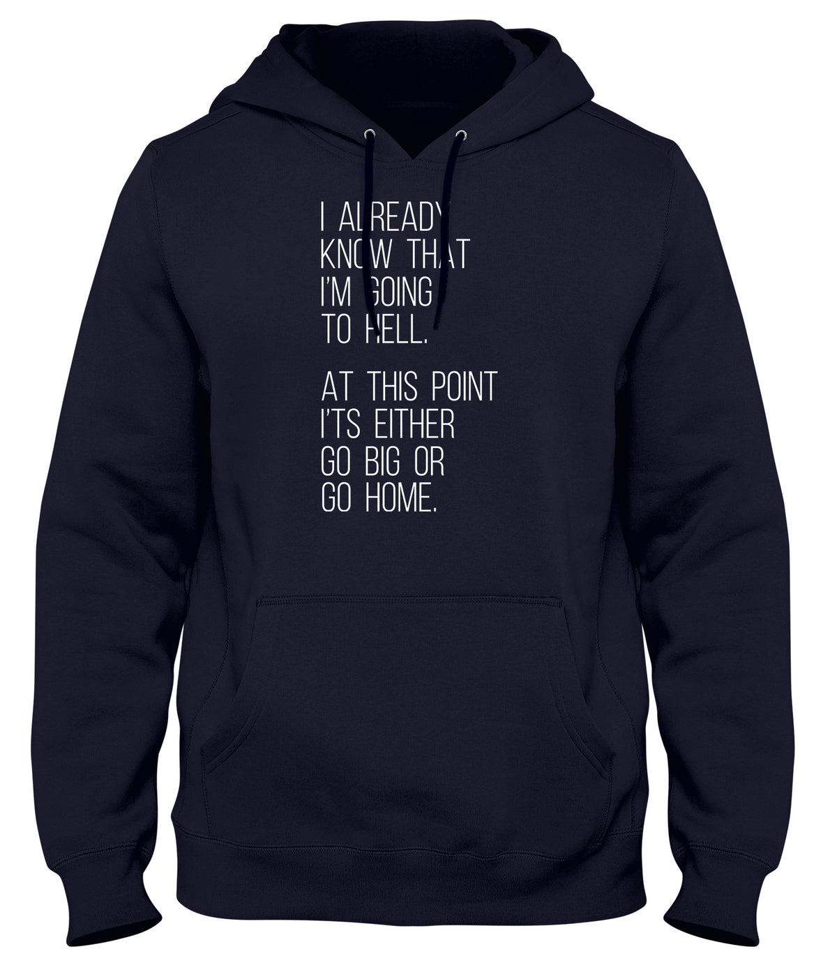 I ALREADY KNOW THAT I&#39;M GOING TO HELL  AT THIS POINT IT&#39;S EITHER GO BIG OR GO HOME WOMENS LADIES MENS UNISEX HOODIE