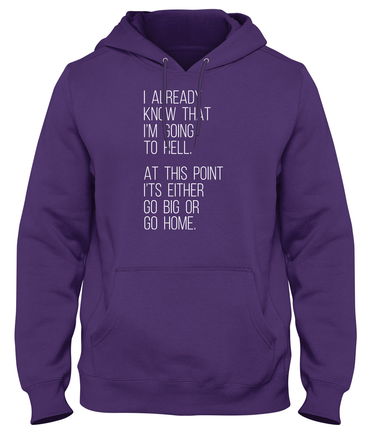 I ALREADY KNOW THAT I&#39;M GOING TO HELL  AT THIS POINT IT&#39;S EITHER GO BIG OR GO HOME WOMENS LADIES MENS UNISEX HOODIE