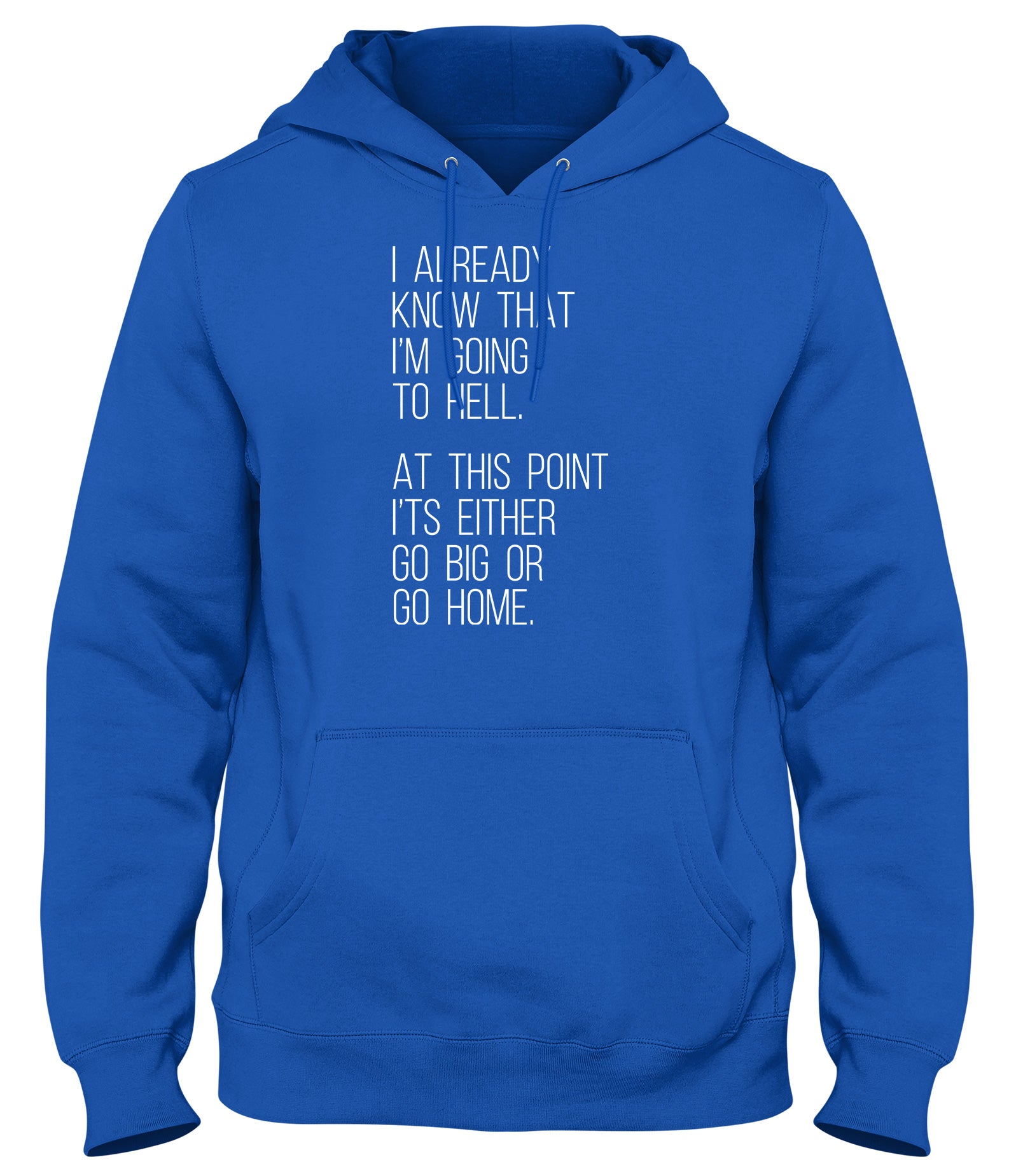 I ALREADY KNOW THAT I'M GOING TO HELL  AT THIS POINT IT'S EITHER GO BIG OR GO HOME WOMENS LADIES MENS UNISEX HOODIE