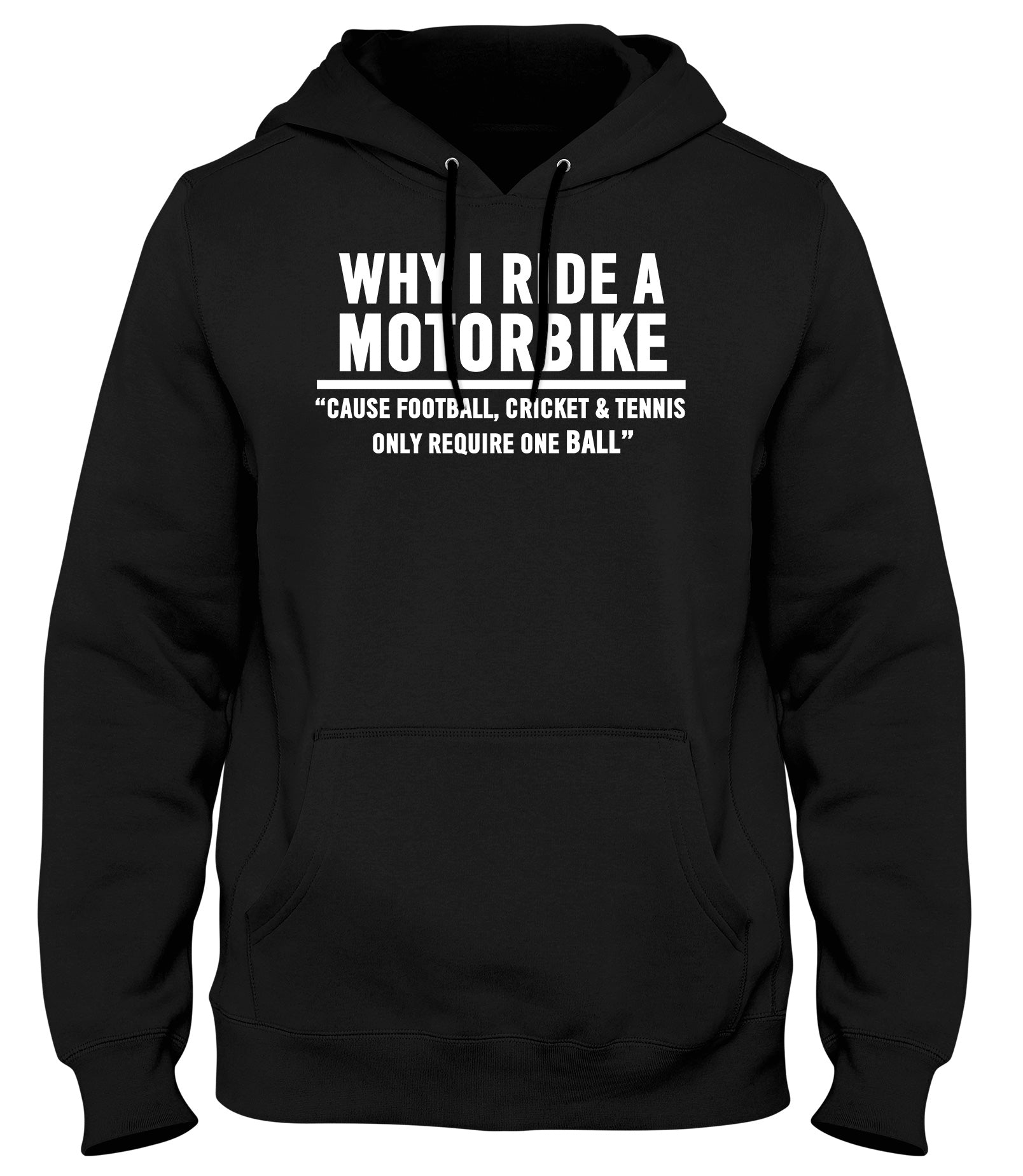 WHY I RIDE A MOTORBIKE  CAUSE FOOTBALL  CRICKET AND TENNIS ONLY REQUIRE ONE BALL MENS WOMENS LADIES UNISEX FUNNY SLOGAN HOODIE