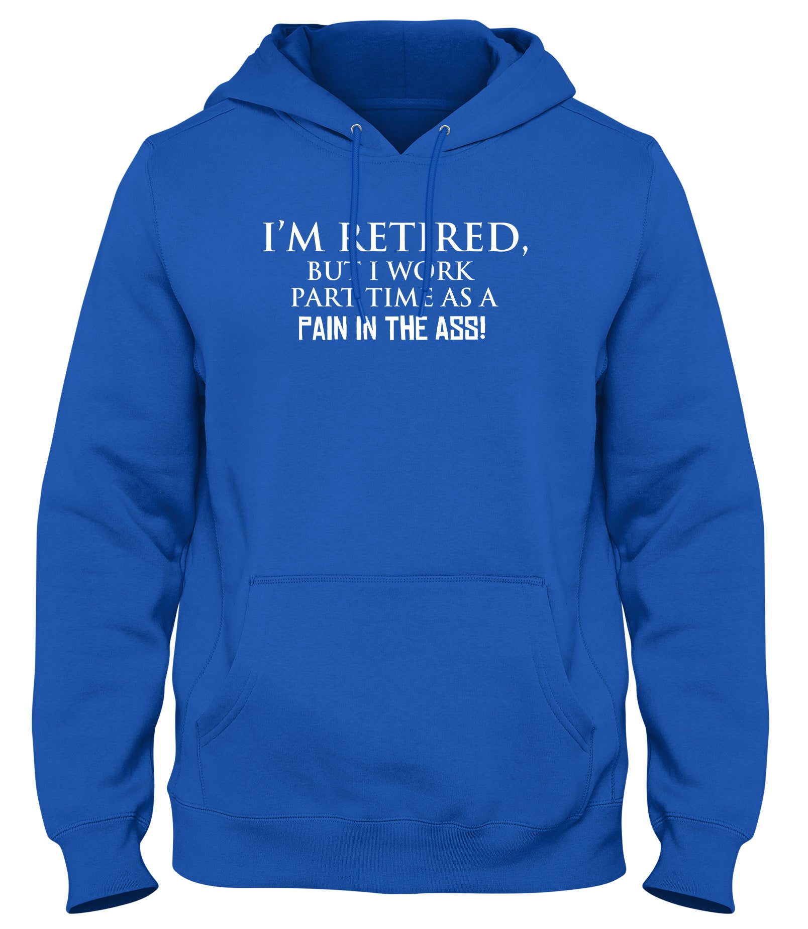 I'M RETIRED BUT I WORK PART TIME AS A PAIN IN THE ASS! WOMENS LADIES MENS UNISEX HOODIE