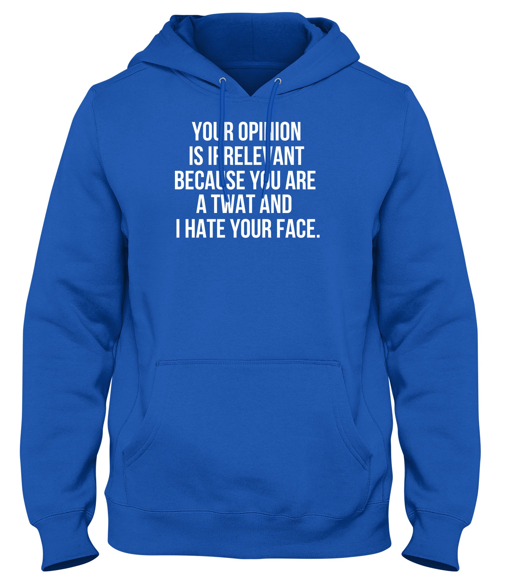 YOUR OPINION IS IRRELEVANT BECAUSE YOUR A TWAT AND I HATE YOUR FACE MAN MENS WOMENS LADIES UNISEX FUNNY SLOGAN HOODIE