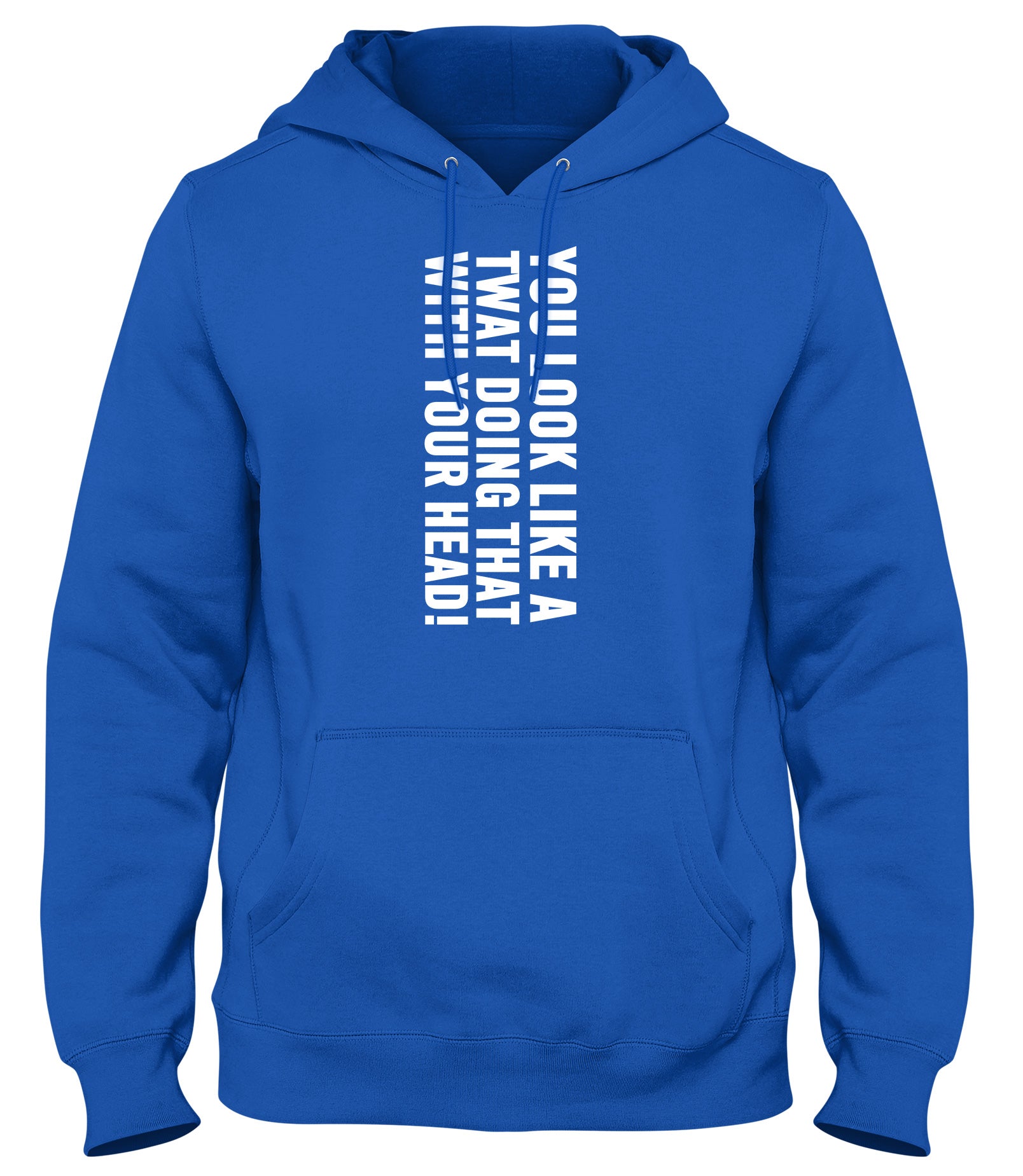 YOU LOOK LIKE A TWAT DOING THAT WITH YOUR HEAD MENS WOMENS LADIES UNISEX FUNNY SLOGAN HOODIE