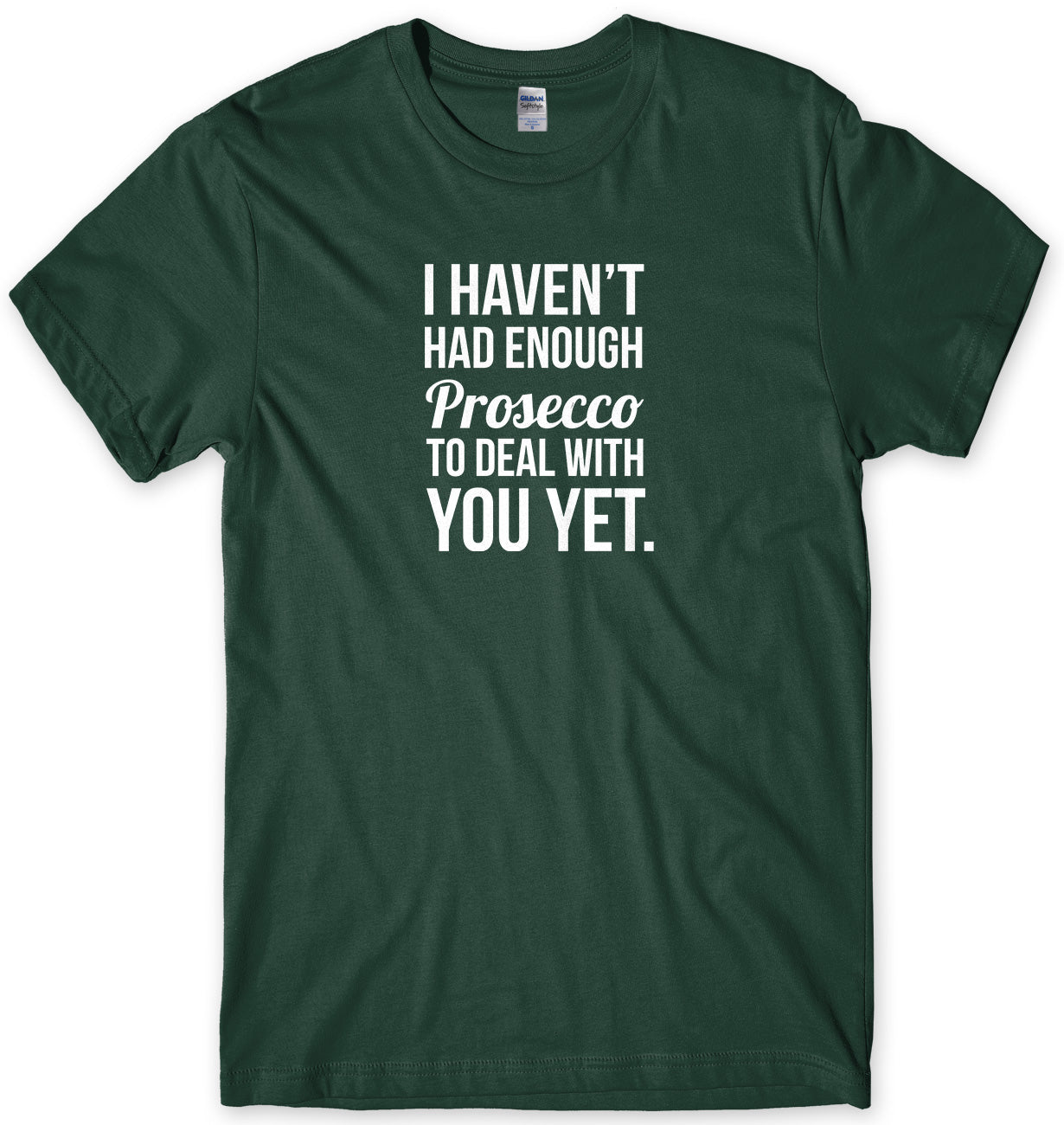 I HAVEN'T HAD ENOUGH PROSECCO TO DEAL WITH YOU YET MENS FUNNY SLOGAN UNISEX T-SHIRT