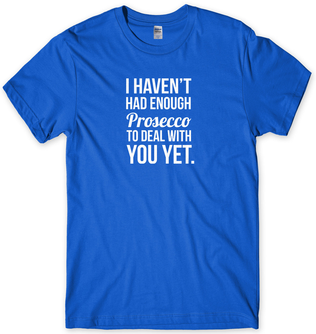 I HAVEN&#39;T HAD ENOUGH PROSECCO TO DEAL WITH YOU YET MENS FUNNY SLOGAN UNISEX T-SHIRT