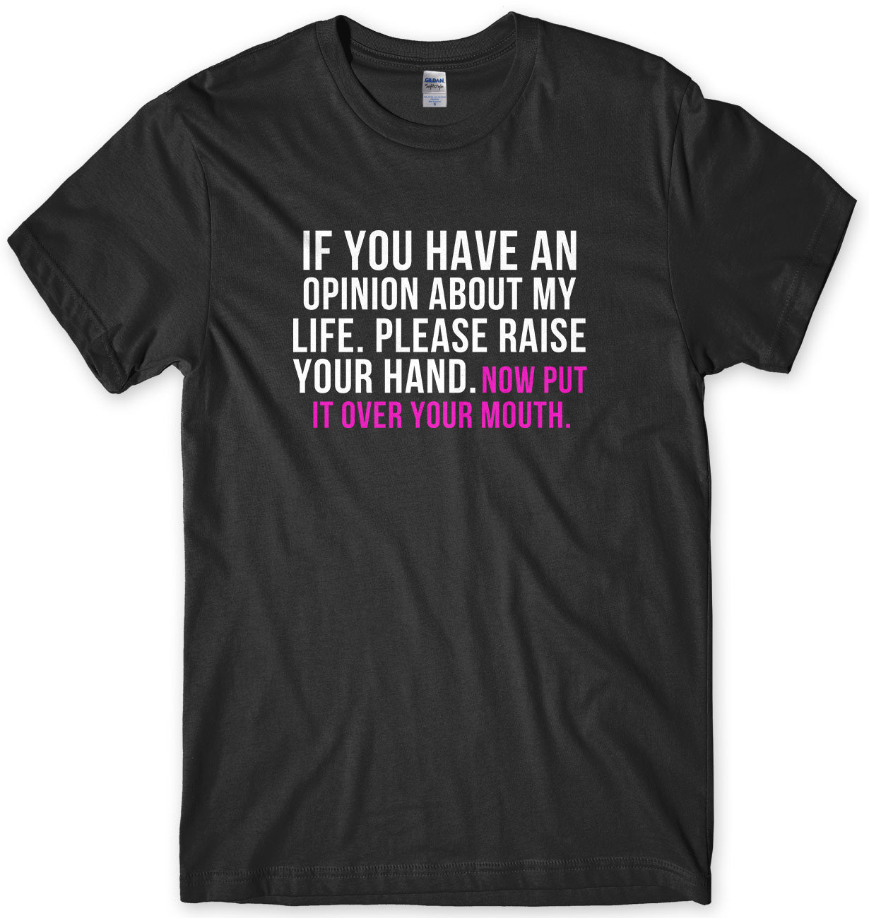 If You Have An Opinion About My Life Please Raise Your Hand. Now Put It Over Your Mouth Mens Unisex T-Shirt