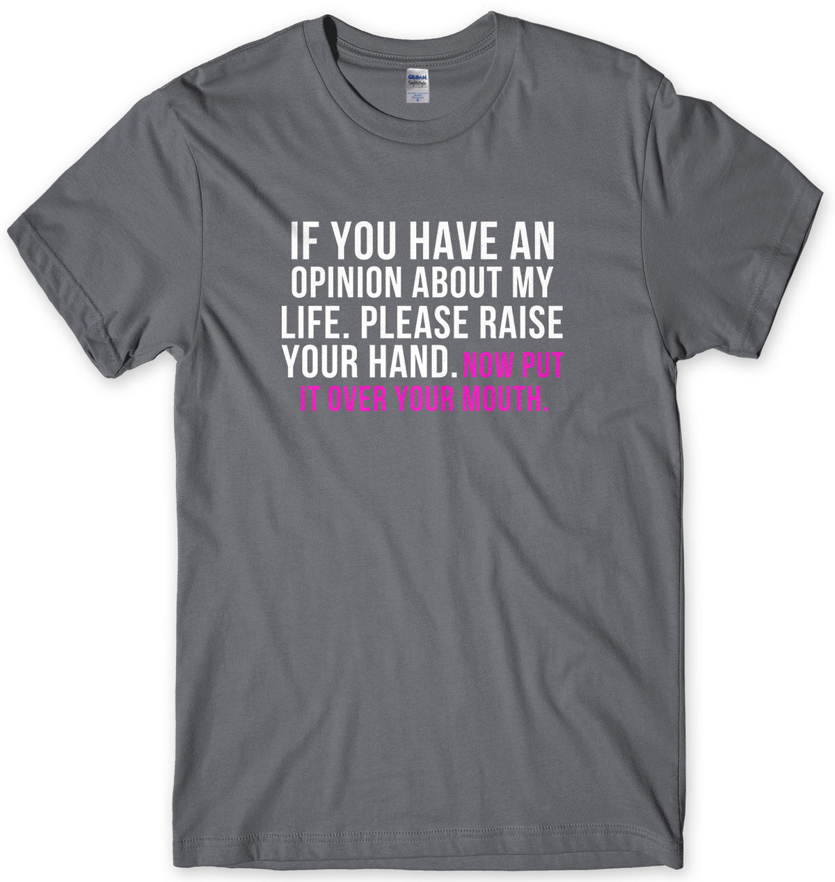If You Have An Opinion About My Life Please Raise Your Hand. Now Put It Over Your Mouth Mens Unisex T-Shirt