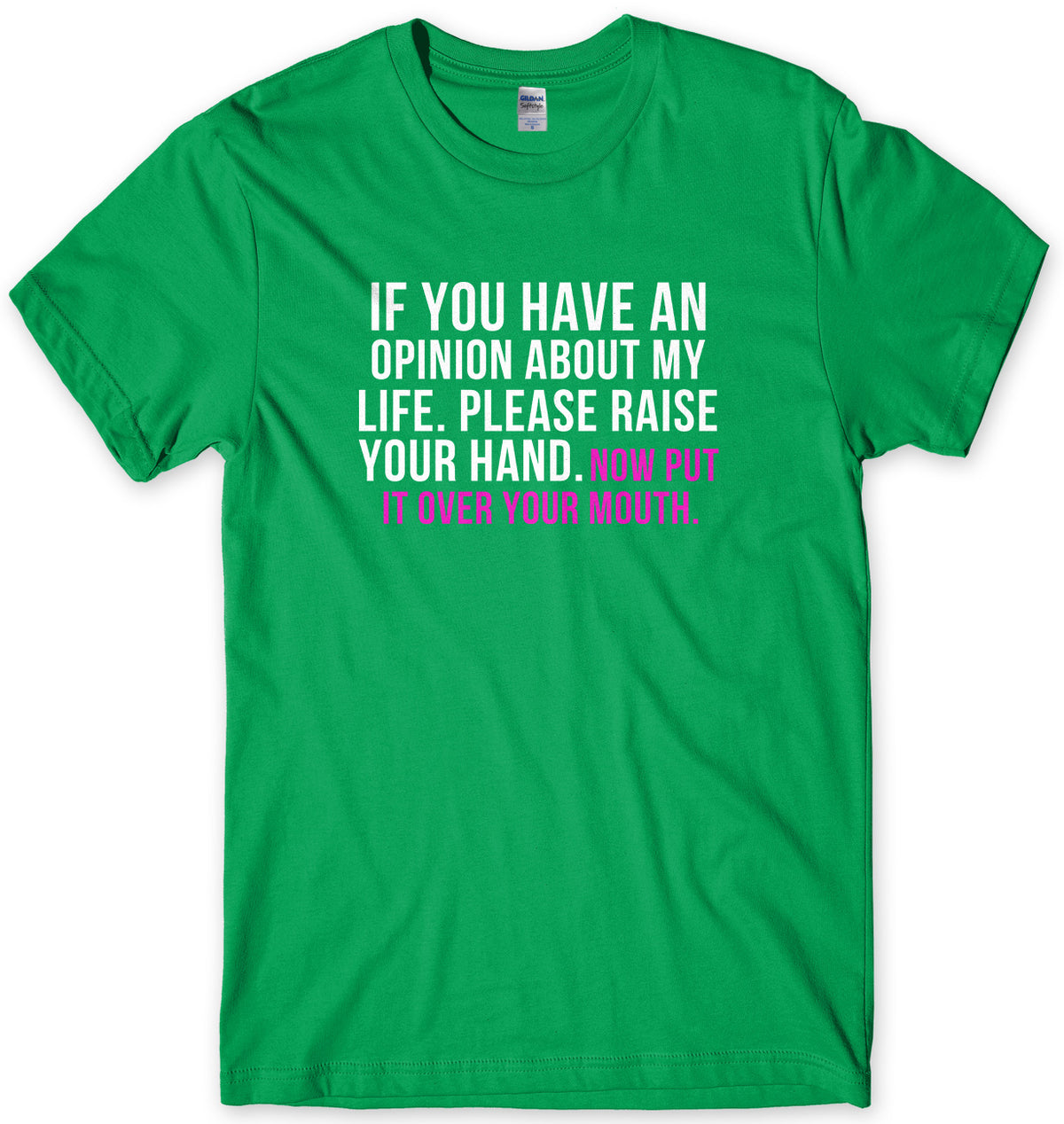 If You Have An Opinion About My Life Please Raise Your Hand. Now Put It Over Your Mouth Mens Unisex T-Shirt