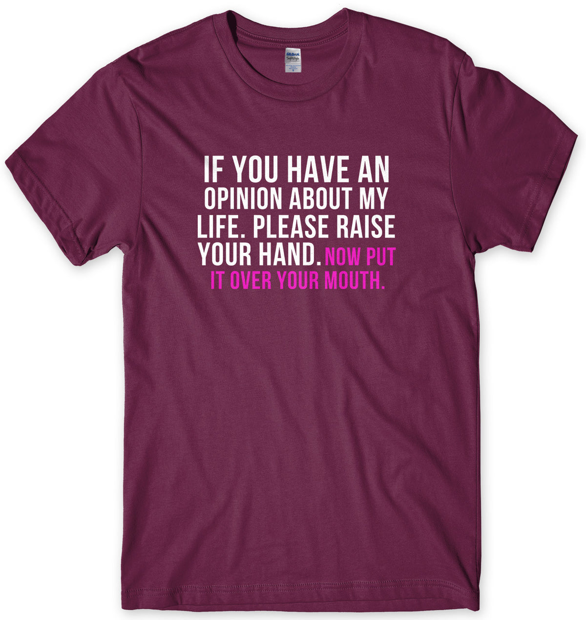 If You Have An Opinion About My Life Please Raise Your Hand. Now Put It Over Your Mouth Mens Unisex T-Shirt