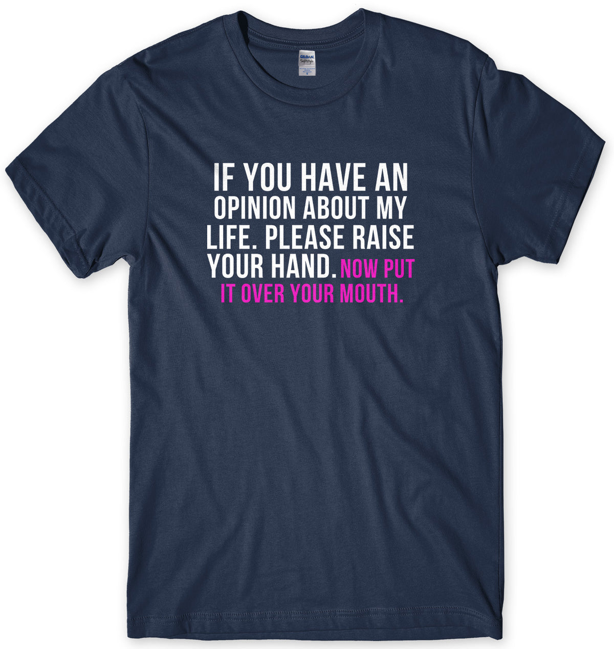 If You Have An Opinion About My Life Please Raise Your Hand. Now Put It Over Your Mouth Mens Unisex T-Shirt