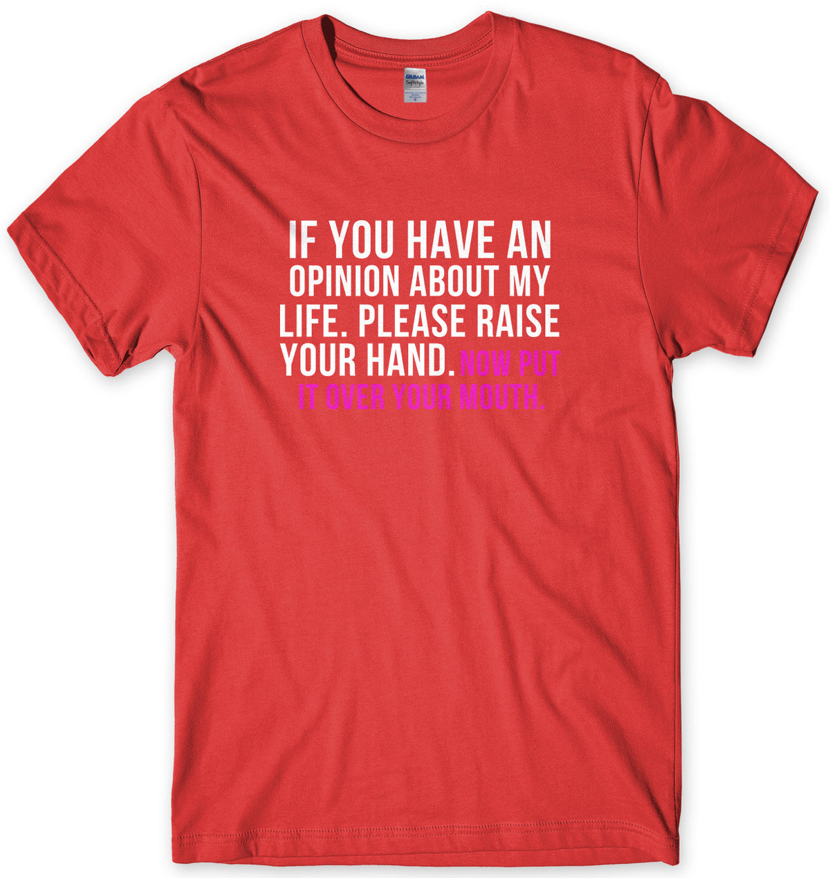 If You Have An Opinion About My Life Please Raise Your Hand. Now Put It Over Your Mouth Mens Unisex T-Shirt