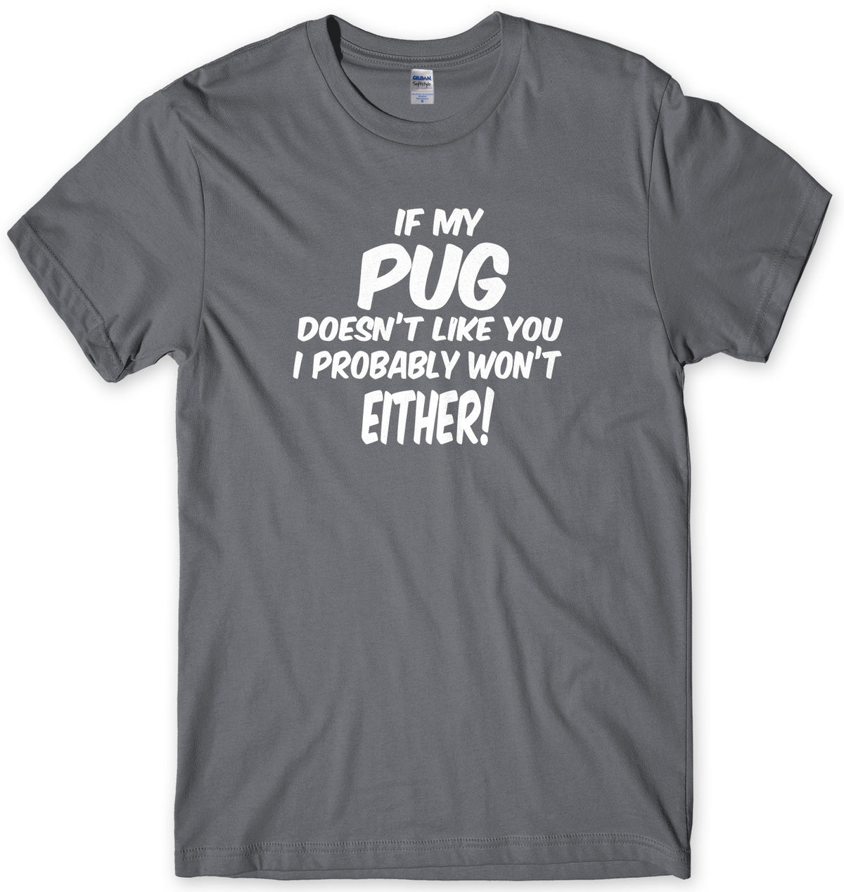 IF MY PUG DOESN&#39;T LIKE YOU I PROBABLY WON&#39;T EITHER MENS FUNNY SLOGAN UNISEX T-SHIRT