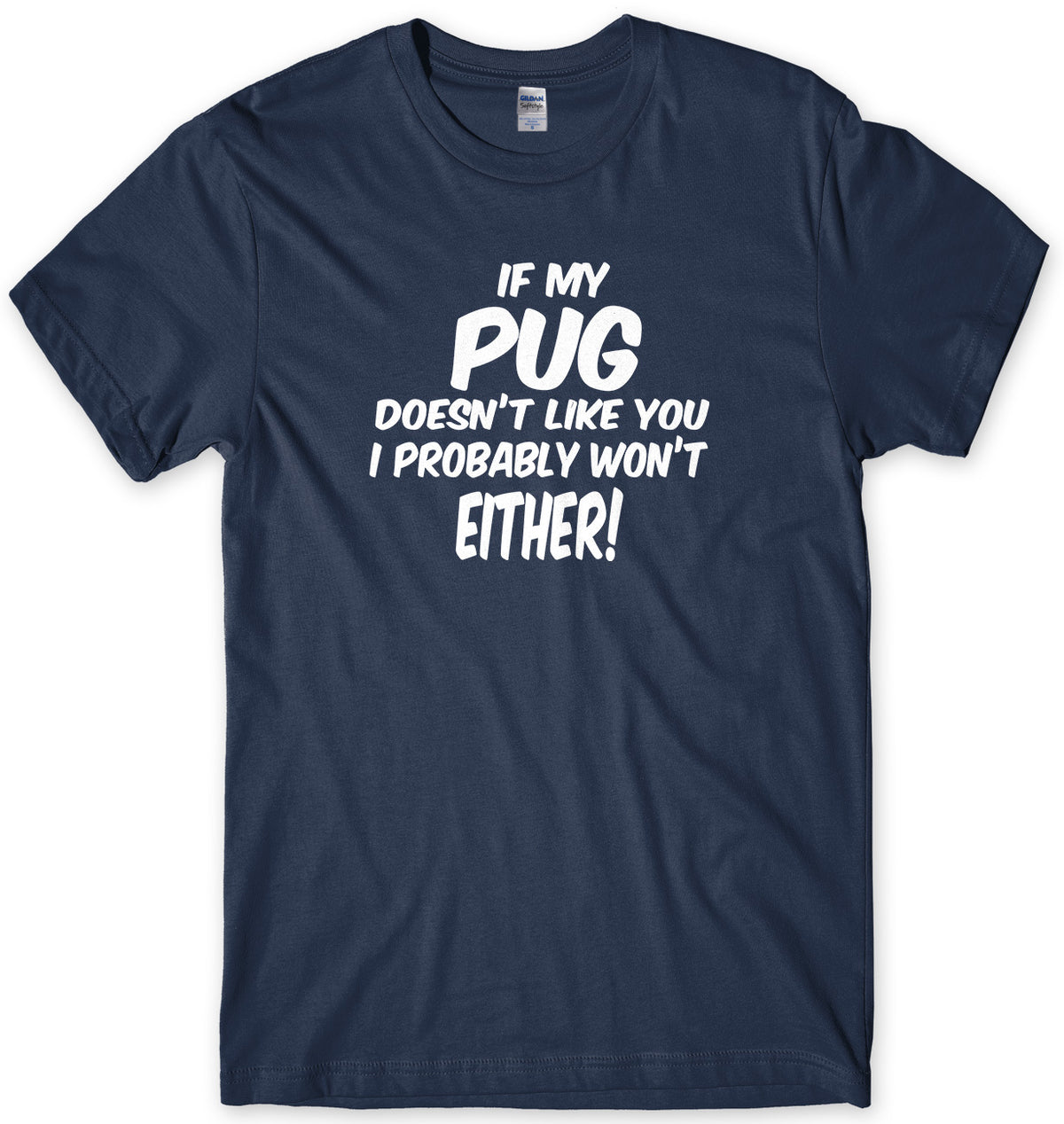 IF MY PUG DOESN&#39;T LIKE YOU I PROBABLY WON&#39;T EITHER MENS FUNNY SLOGAN UNISEX T-SHIRT