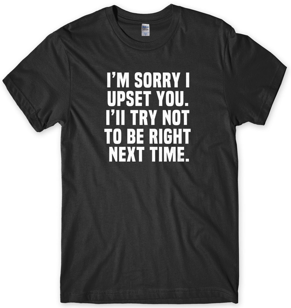 I&#39;m Sorry I Upset You. I&#39;ll Try Not To Be Right Next Time Mens Unisex T-Shirt