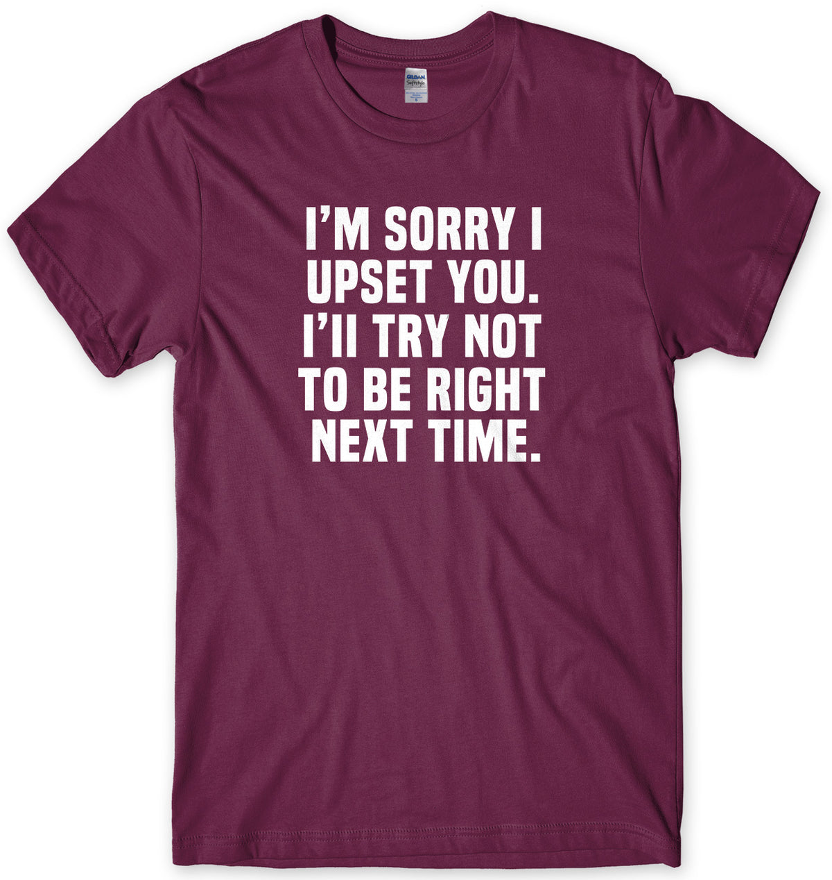 I&#39;m Sorry I Upset You. I&#39;ll Try Not To Be Right Next Time Mens Unisex T-Shirt