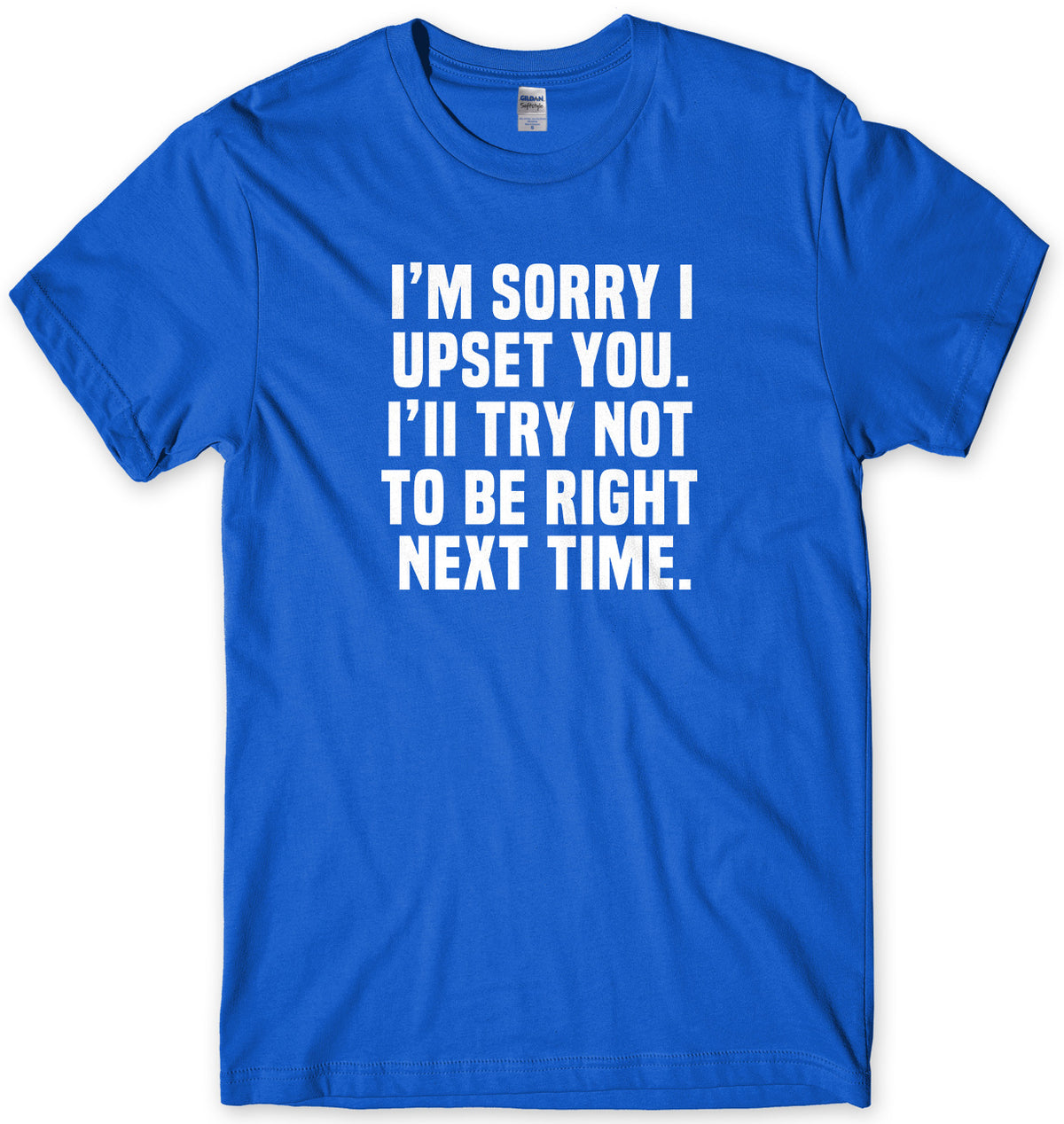 I&#39;m Sorry I Upset You. I&#39;ll Try Not To Be Right Next Time Mens Unisex T-Shirt