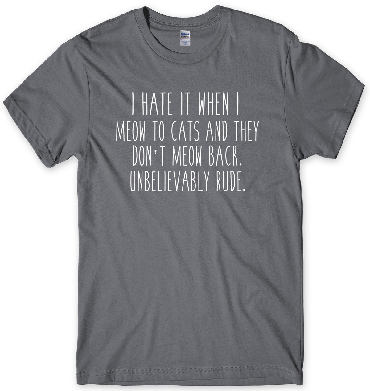 I Hate It When I Meow To Cats And They Don&#39;t Meow Back. Unbelievably Rude Mens Unisex T-Shirt