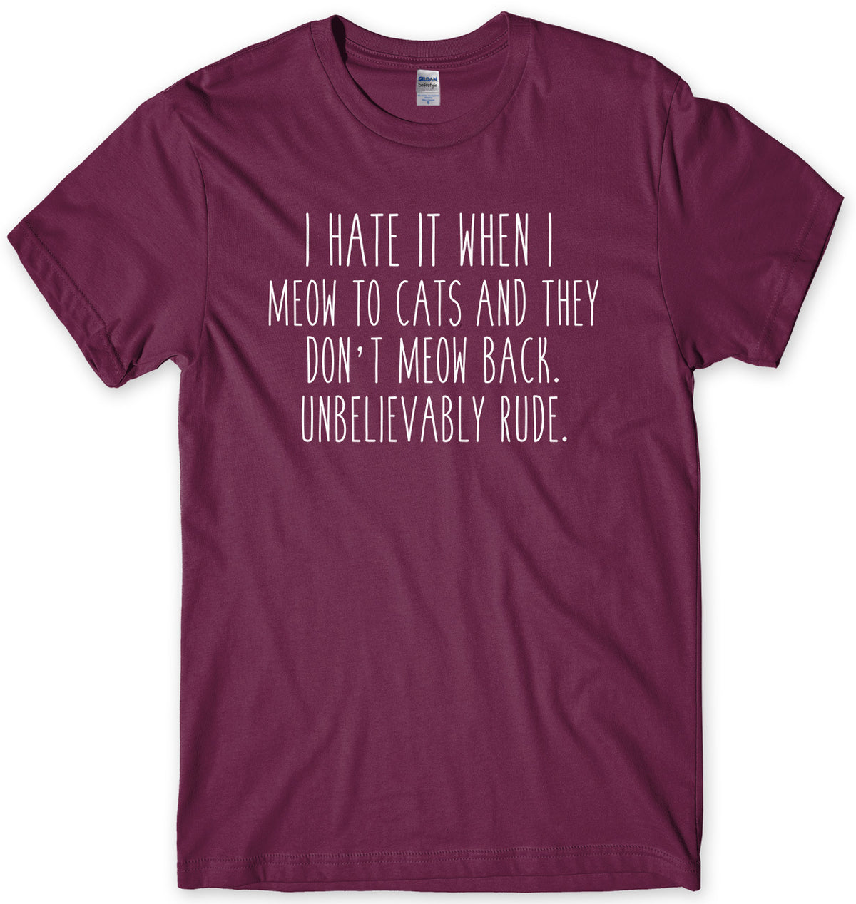 I Hate It When I Meow To Cats And They Don&#39;t Meow Back. Unbelievably Rude Mens Unisex T-Shirt