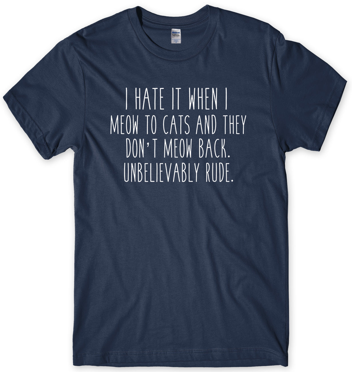 I Hate It When I Meow To Cats And They Don't Meow Back. Unbelievably Rude Mens Unisex T-Shirt