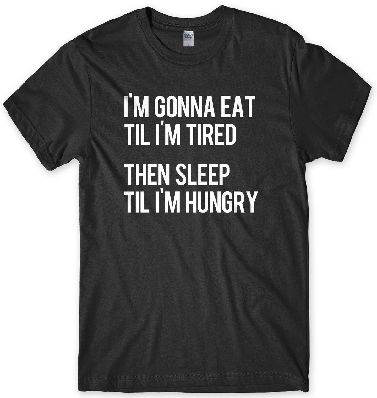 I&#39;m Gonna Eat Til I&#39;m Tired Then Sleep Til I&#39;m Hungry Mens Unisex T-Shirt