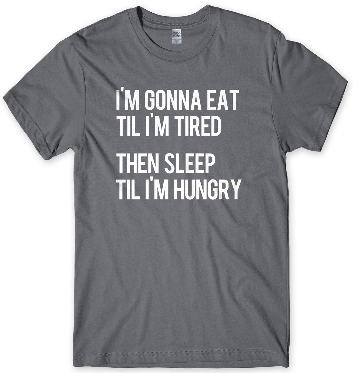 I&#39;m Gonna Eat Til I&#39;m Tired Then Sleep Til I&#39;m Hungry Mens Unisex T-Shirt