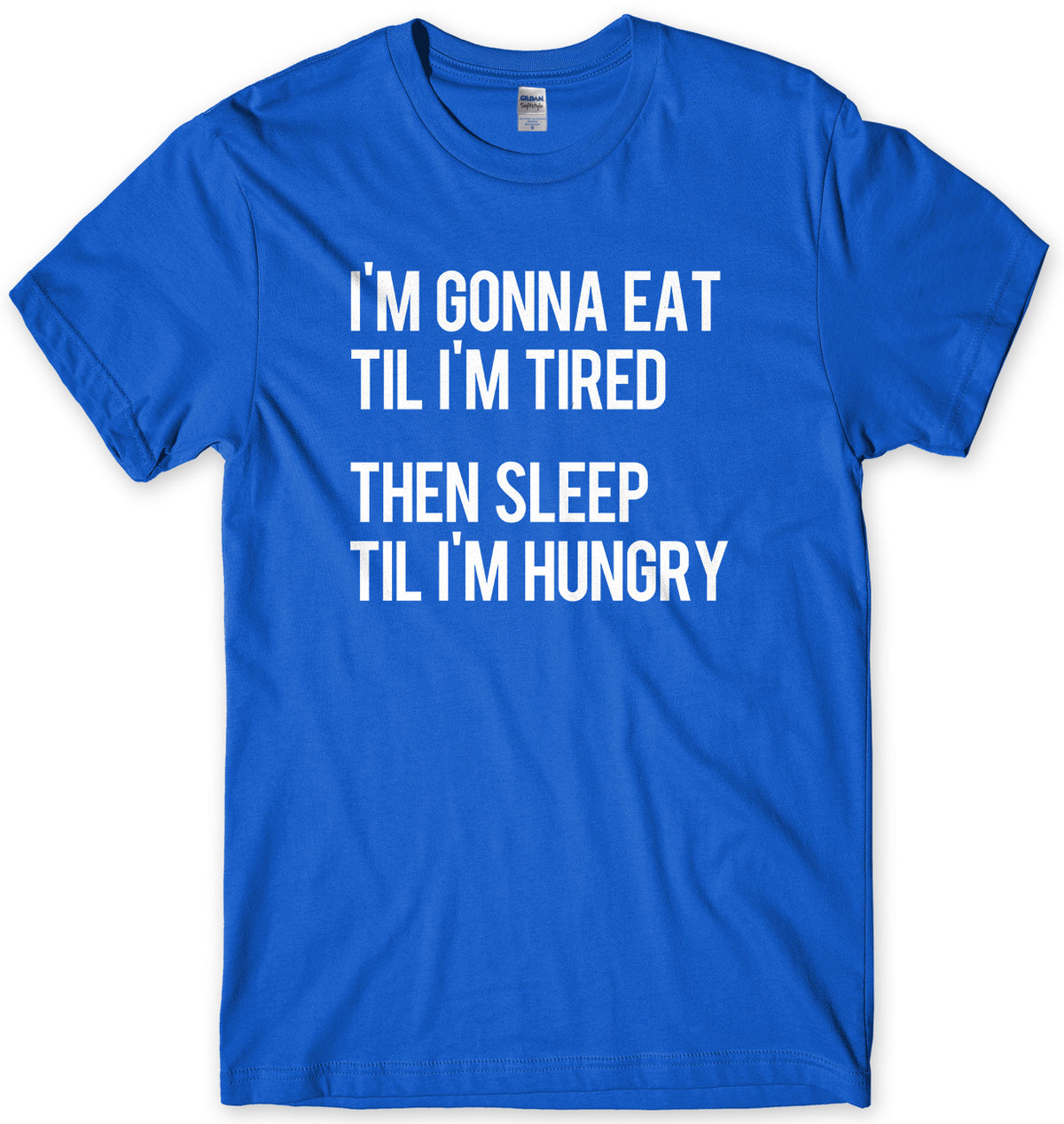 I&#39;m Gonna Eat Til I&#39;m Tired Then Sleep Til I&#39;m Hungry Mens Unisex T-Shirt