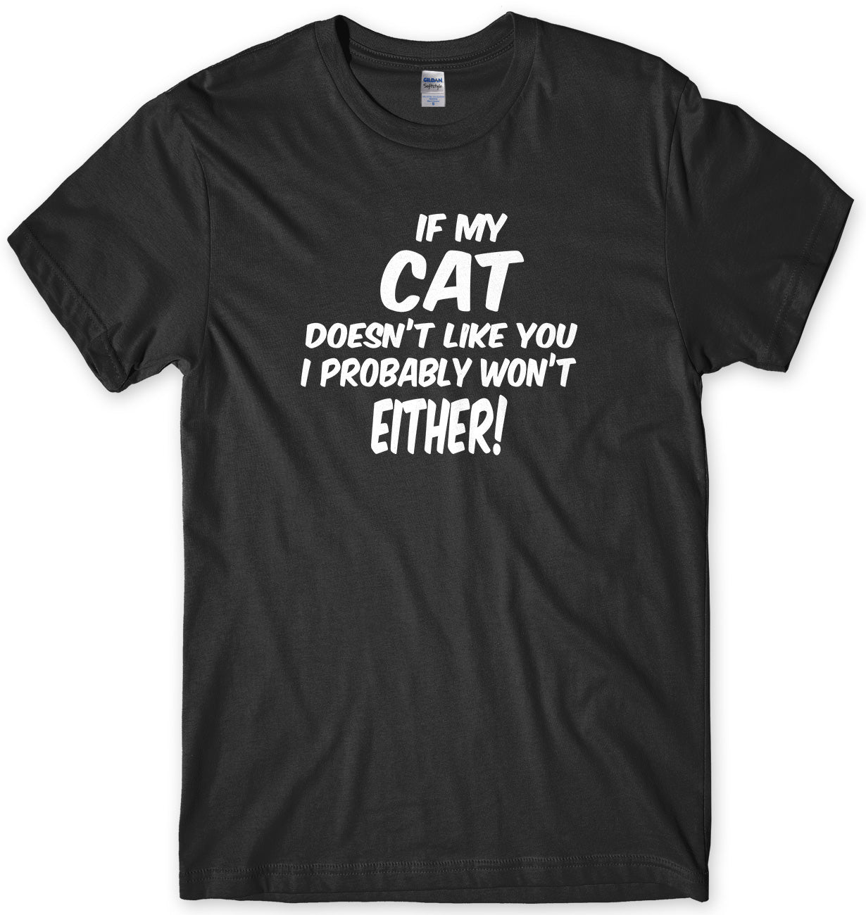 IF MY CAT DOESN'T LIKE YOU I PROBABLY WON'T EITHER MENS FUNNY SLOGAN UNISEX T-SHIRT