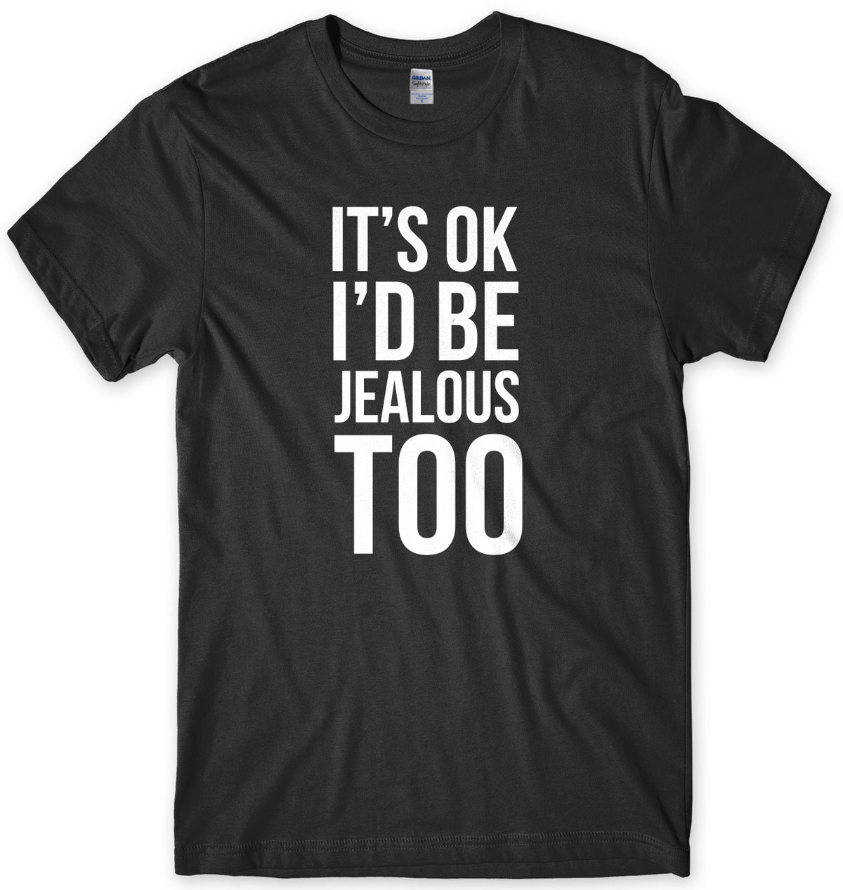 It&#39;s OK I&#39;d Be Jealous Too Mens Unisex T-Shirt
