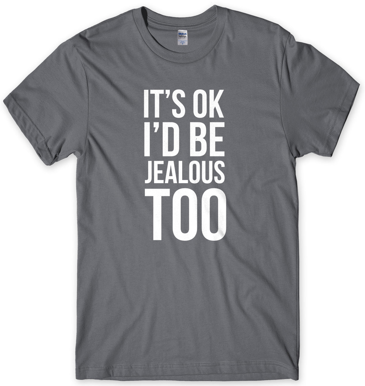 It&#39;s OK I&#39;d Be Jealous Too Mens Unisex T-Shirt